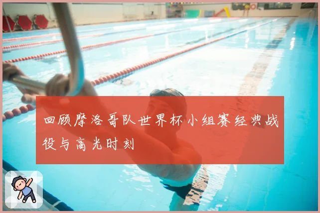回顾摩洛哥队世界杯小组赛经典战役与高光时刻