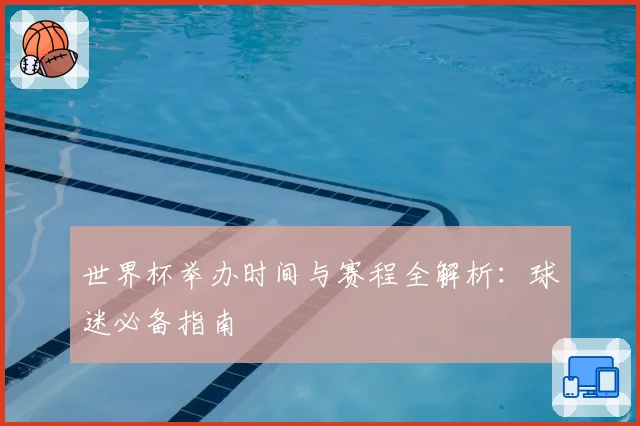 世界杯举办时间与赛程全解析:球迷必备指南
