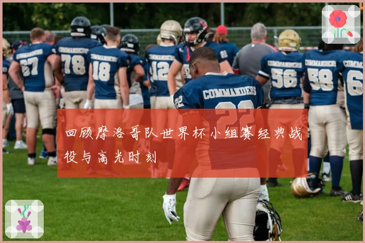 回顾摩洛哥队世界杯小组赛经典战役与高光时刻